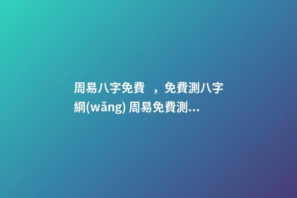 周易八字免費，免費測八字網(wǎng) 周易免費測八字 免費算八字看命運周易，免費算八字看一生命運-第1張-觀點-玄機派